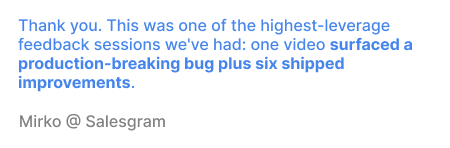 Founder testimonial sharing that the feedback surfaced a production-breaking bug and six shipped improvements